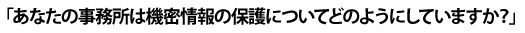 「あなたの事務所は機密情報の保護についてどのようにしていますか?」