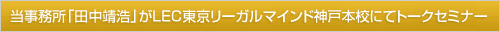 当事務所「田中靖浩」がLEC東京リーガルマインド神戸本校にてトークセミナー