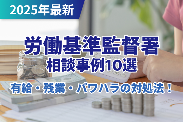 労働基準監督署の相談事例10選｜有給・残業・パワハラの対処法を完全ガイド【2025年最新】