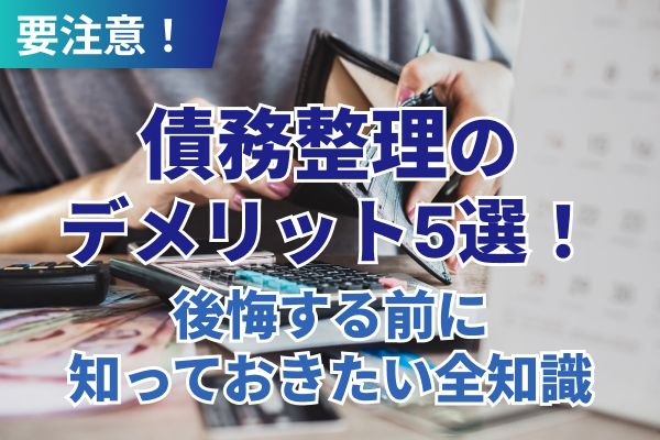 債務整理のデメリット5選!後悔する前に知っておきたい全知識