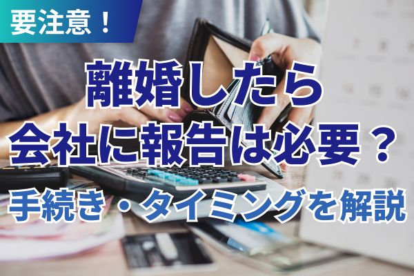 離婚したら会社に報告は必要?手続き・タイミングを解説