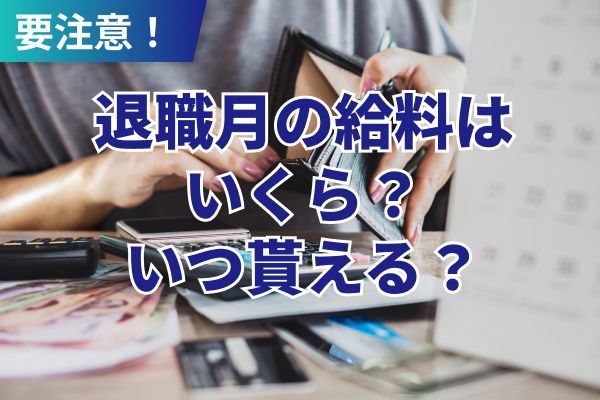 退職月の給料はいくら?いつもらえる?計算方法と注意点