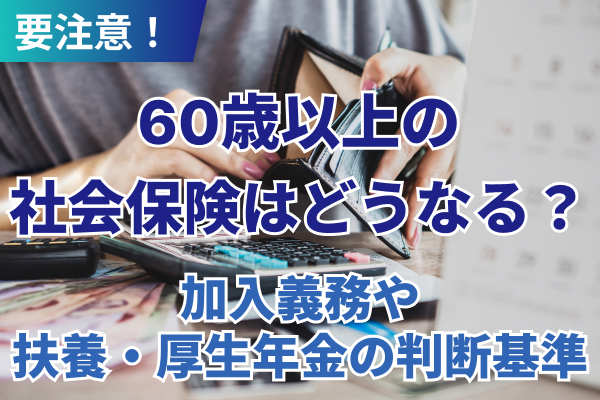 60歳以上の社会保険はどうなる？加入義務や扶養・厚生年金の判断基準